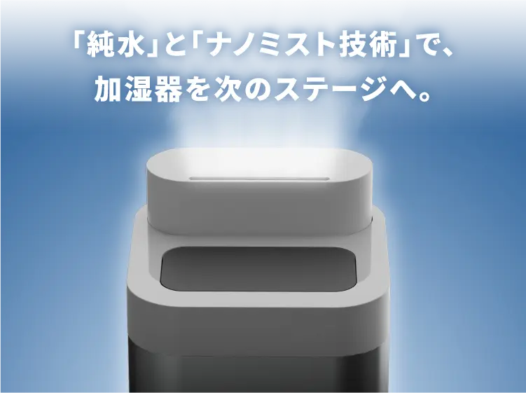 純水とナノミスト技術で加湿器を次のステージへ